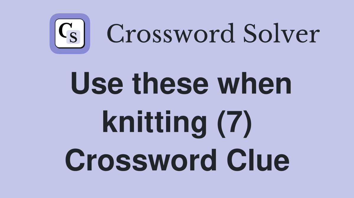 Use these when knitting (7) Crossword Clue Answers Crossword Solver